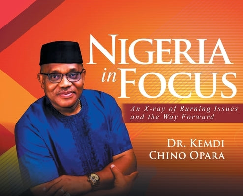 Nigeria in Focus: An X-ray of Burning Issues and the Way Forward by Opara, Kemdi Chino
