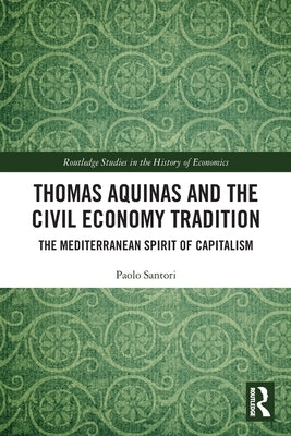 Thomas Aquinas and the Civil Economy Tradition: The Mediterranean Spirit of Capitalism by Santori, Paolo
