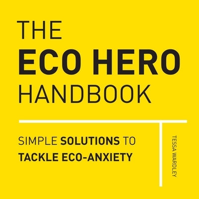 The Eco Hero Handbook: Simple Solutions to Tackle Eco-Anxiety by Wardley, Tessa