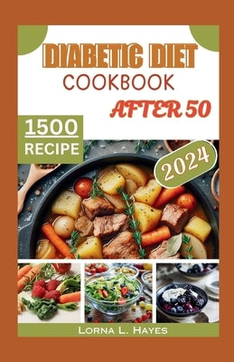Diabetic Diet Cookbook After 50: "Diabetic Diet After 50: A Beginner's Guide to Delicious Low-Carb, Low-Sugar Recipes and Healthy Habits for 1,500 Day by Hayes, Lorna L.