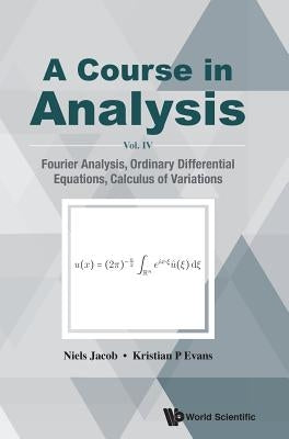 Course in Analysis, a - Vol. IV: Fourier Analysis, Ordinary Differential Equations, Calculus of Variations by Jacob, Niels