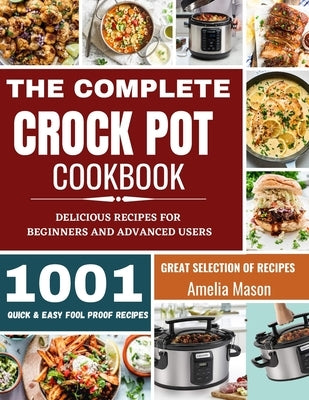 The Complete Crock Pot Cookbook: 1001 Delicious Great Selection of Crock Pot Slow Cooker Recipes for Beginners & Advanced Users: Fast Cooking Express by Mason, Amelia