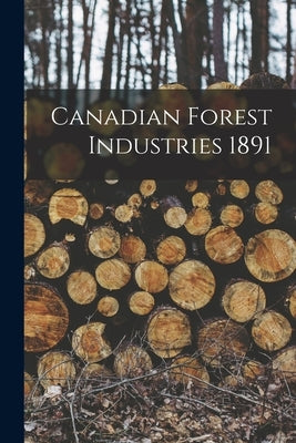 Canadian Forest Industries 1891 by Anonymous