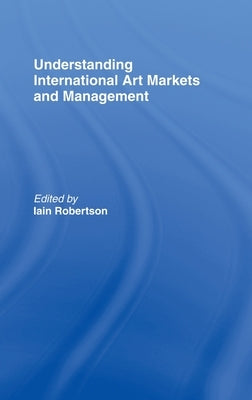 Understanding International Art Markets and Management by Robertson, Iain