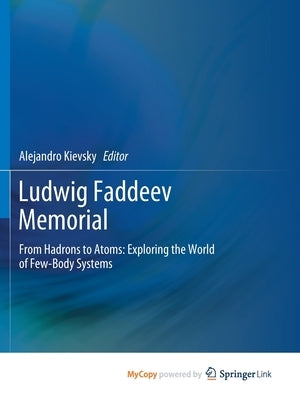 Ludwig Faddeev Memorial: From Hadrons to Atoms: Exploring the World of Few-Body Systems by Kievsky, Alejandro