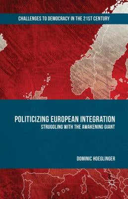 Politicizing European Integration: Struggling with the Awakening Giant by Hoeglinger, Dominic