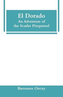 El Dorado: An Adventure of the Scarlet Pimpernel by Orczy, Baroness