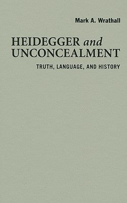 Heidegger and Unconcealment by Wrathall, Mark A.