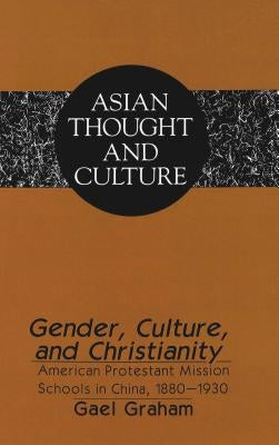 Gender, Culture, and Christianity: American Protestant Mission Schools in China 1880-1930 by Graham, Gael