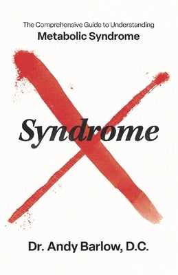 Syndrome X: The Comprehensive Guide to Understanding Metabolic Syndrome by Barlow DC, Andy