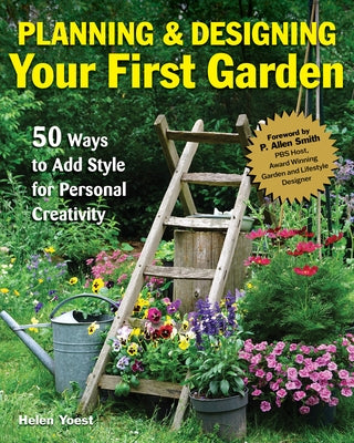 Planning & Designing Your First Garden: 50 Ways to Add Style for Personal Creativity by Yoest, Helen