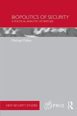 Biopolitics of Security: A Political Analytic of Finitude by Dillon, Michael