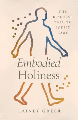 Embodied Holiness: The Biblical Call to Bodily Care by Greer, Lainey
