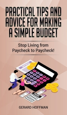 Practical Tips and Advice for Making a Simple Budget: Stop Living from Paycheck to Paycheck! by Hoffman, Gerard
