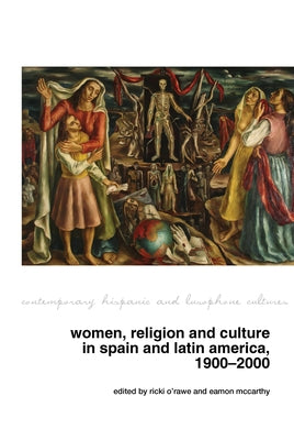 Women, Religion and Culture in Spain and Latin America, 1900-2000 by O'Rawe, Ricki