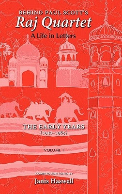 Behind Paul Scott's Raj Quartet: A Life in Letters: Volume I: The Early Years: 1940-1965 by Scott, Paul