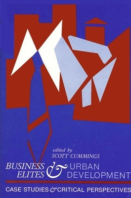 Business Elites and Urban Development: Case Studies and Critical Perspectives by Cummings, Scott