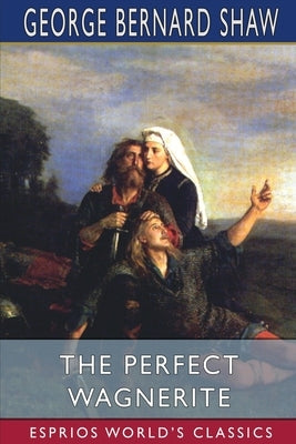 The Perfect Wagnerite (Esprios Classics): A Commentary on the Niblung's Ring by Shaw, George Bernard