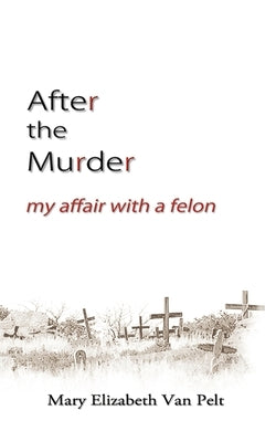 After the Murder: My Affair With a Felon by Van Pelt, Mary Elizabeth