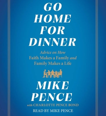 Go Home for Dinner: Advice on How Faith Makes a Family and Family Makes a Life by Pence, Mike