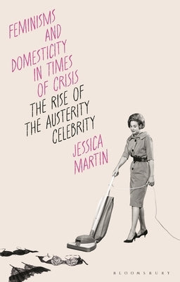 Feminisms and Domesticity in Times of Crisis: The Rise of the Austerity Celebrity by Martin, Jessica
