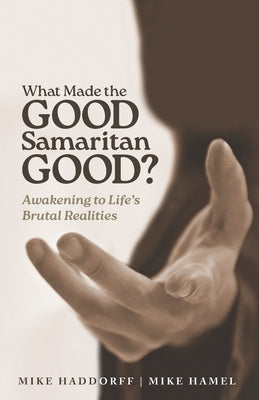What Made the Good Samaritan Good?: Awakening to Life's Brutal Realities by Haddorff, Mike