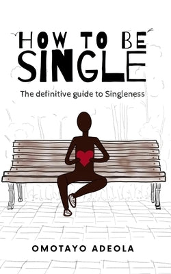 How to be Single: The definitive guide to Singleness by Adeola, Omotayo