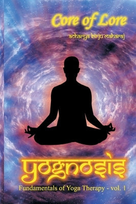Yognosis: Core of Lore by Maharaj, Acharya Birju