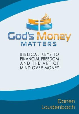 God's Money Matters: Biblical Keys to Financial Freedom and the Art of Mind Over Money by Laudenbach, Darren