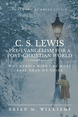 C. S. Lewis Pre-Evangelism for a Post- Christian World: Why Narnia Might Be More Real Than We Think by Williams, Brian M.