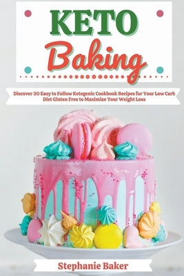 Keto Baking: Discover 30 Easy to Follow Ketogenic Cookbook Recipes for Your Low Carb Diet Gluten Free to Maximize Your Weight Loss by Baker, Stephanie