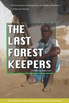 The Last Forest Keepers: How Jharkhand's Tribes Hold the Key to Humanity's Survival by Gari, Rajan