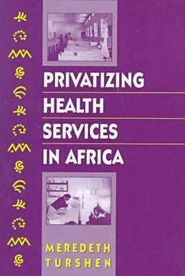 Privatizing Health Services in Africa by Turshen, Meredeth
