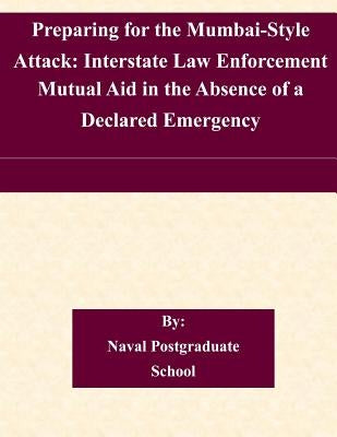 Preparing for the Mumbai-Style Attack: Interstate Law Enforcement Mutual Aid in the Absence of a Declared Emergency by Naval Postgraduate School
