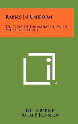 Rabbis in Uniform: The Story of the American Jewish Military Chaplain by Barish, Louis