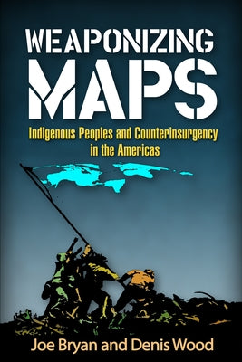 Weaponizing Maps: Indigenous Peoples and Counterinsurgency in the Americas by Bryan, Joe