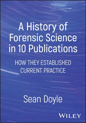 A History of Forensic Science in 10 Publications: How They Established Current Practice by Doyle, Sean