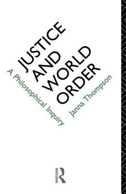 Justice and World Order: A Philosophical Inquiry by Thompson, Janna