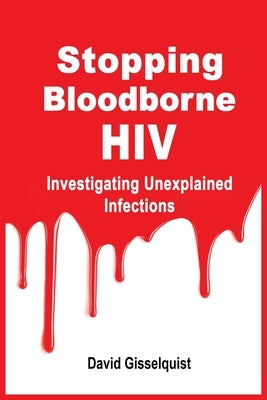 Stopping Bloodborne HIV: Investigating Unexplained Infections by Gisselquist, David