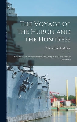 The Voyage of the Huron and the Huntress; the American Sealers and the Discovery of the Continent of Antarctica by Stackpole, Edouard a. 1905-