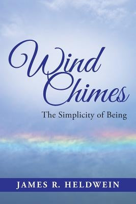Wind Chimes: The Simplicity of Being by Heldwein, James R.