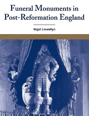 Funeral Monuments in Post-Reformation England by Llewellyn, Nigel