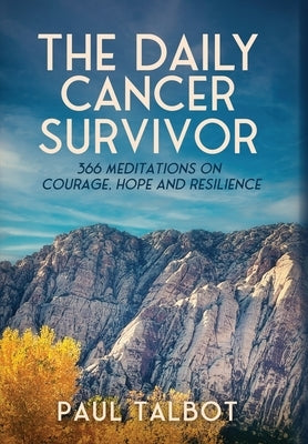 The Daily Cancer Survivor: 366 Meditations On Courage, Hope and Resilience by Talbot, Paul
