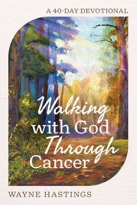 Walking with God Through Cancer: A 40-Day Devotional by Hastings, Wayne