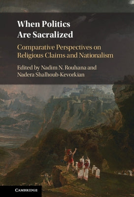 When Politics Are Sacralized: Comparative Perspectives on Religious Claims and Nationalism by Rouhana, Nadim N.