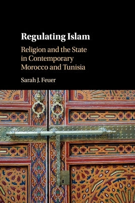 Regulating Islam: Religion and the State in Contemporary Morocco and Tunisia by Feuer, Sarah J.