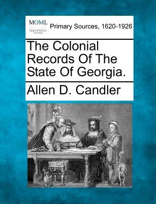 The Colonial Records Of The State Of Georgia. by Candler, Allen D.
