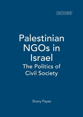 Palestinian NGOs in Israel: The Politics of Civil Society by Payes, Shany