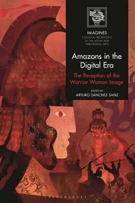 Amazons in the Digital Era: The Reception of the Warrior Woman Image by Sanz, Arturo Sánchez