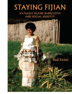 Staying Fijian: Vatulele Island Barkcloth and Social Identity by Ewins, Rod